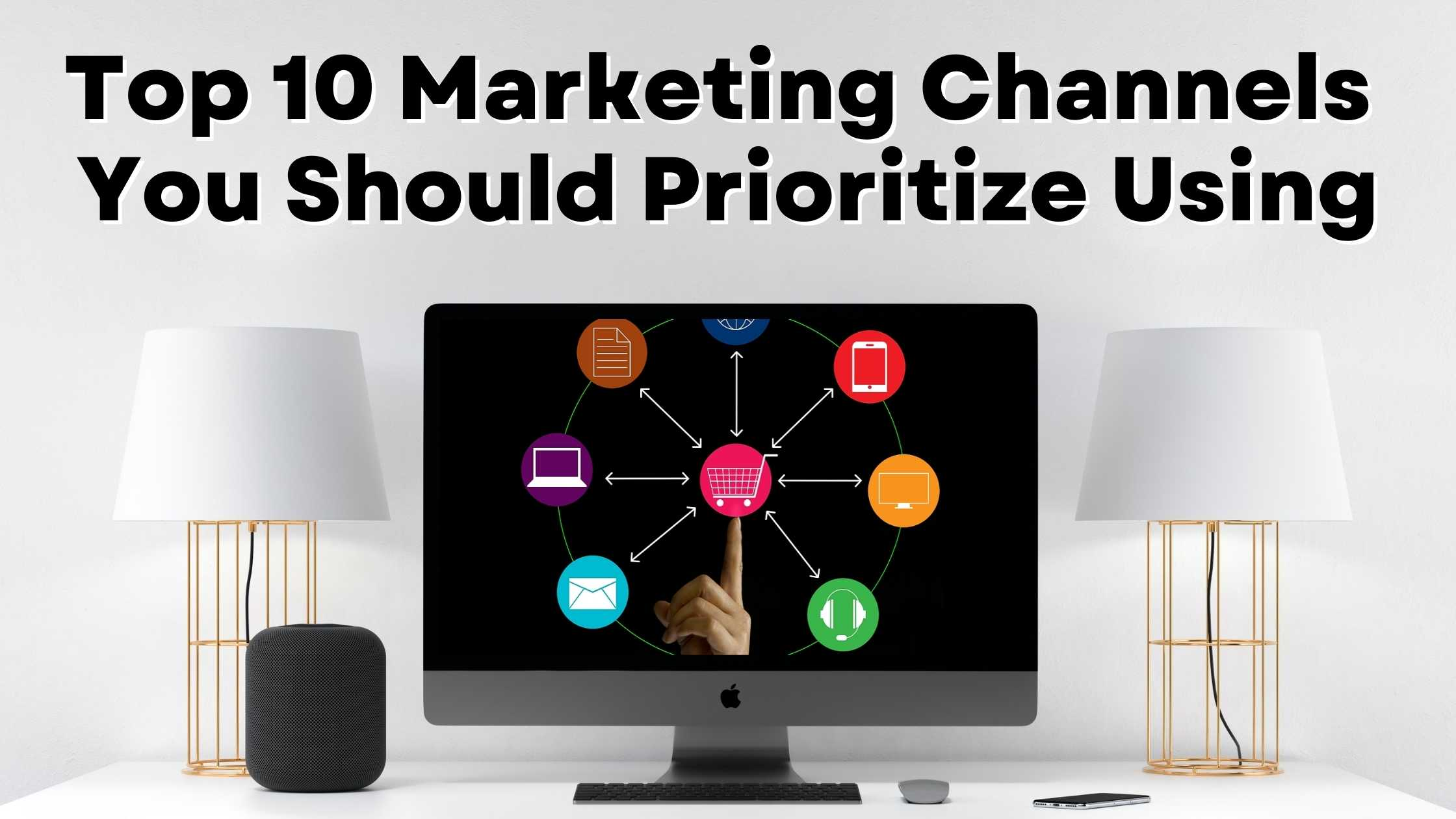 Top 10 Marketing Channels You Should Prioritize Using Top 10 Marketing Channels You Should Prioritize Using